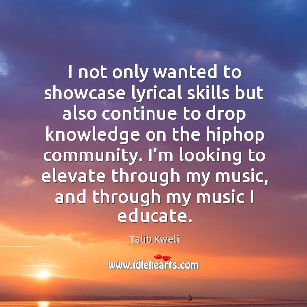 I’m looking to elevate through my music, and through my music I educate. Talib Kweli Picture Quote
