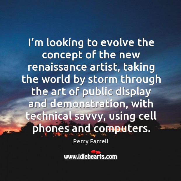 I’m looking to evolve the concept of the new renaissance artist, taking the world by. Perry Farrell Picture Quote