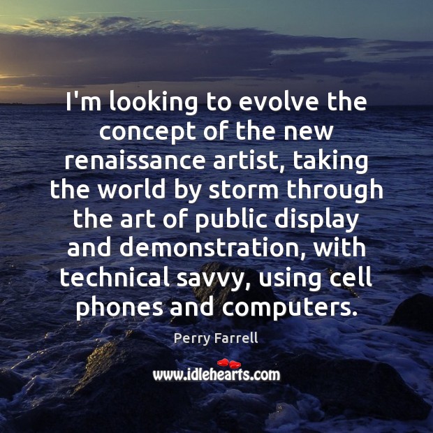 I’m looking to evolve the concept of the new renaissance artist, taking Perry Farrell Picture Quote