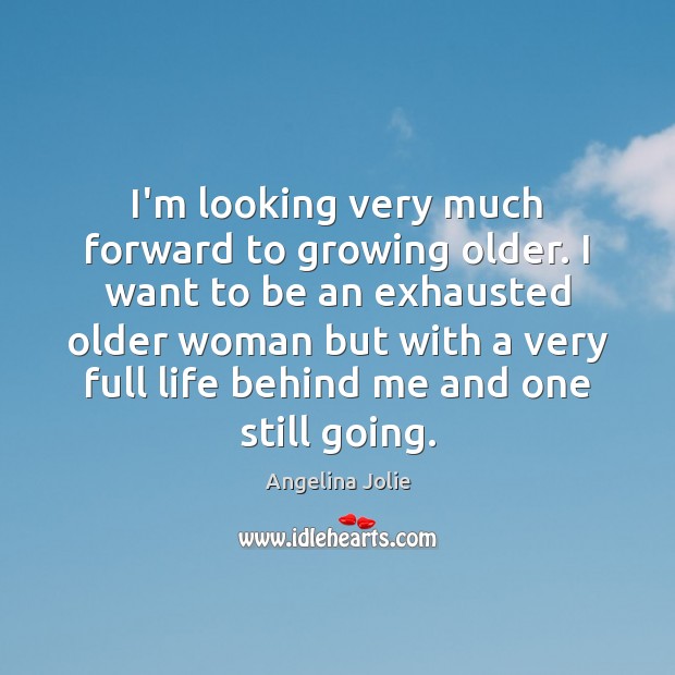 I’m looking very much forward to growing older. I want to be Angelina Jolie Picture Quote