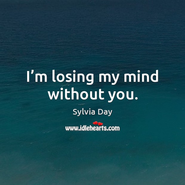 I’m losing my mind without you. Sylvia Day Picture Quote
