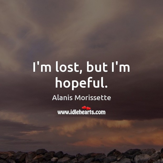 I’m lost, but I’m hopeful. Alanis Morissette Picture Quote