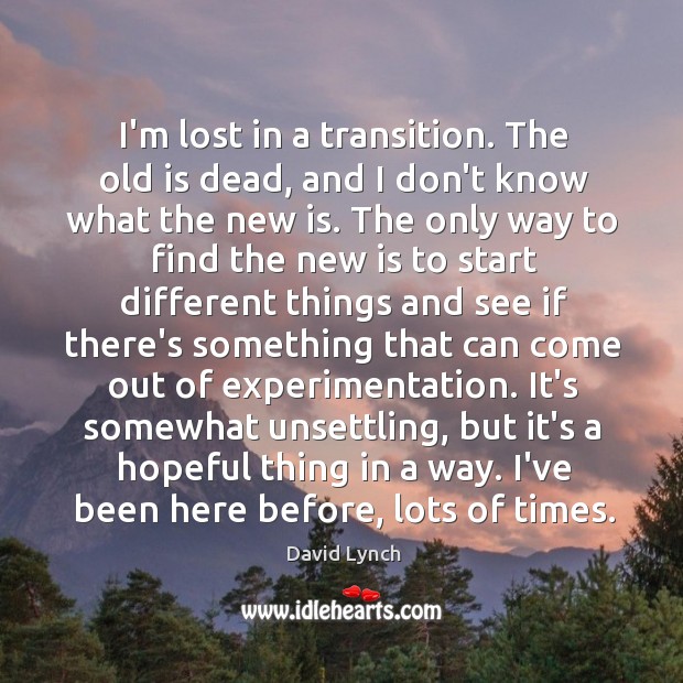 I’m lost in a transition. The old is dead, and I don’t David Lynch Picture Quote