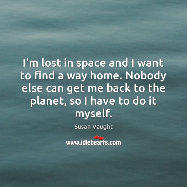 I’m lost in space and I want to find a way home. Susan Vaught Picture Quote
