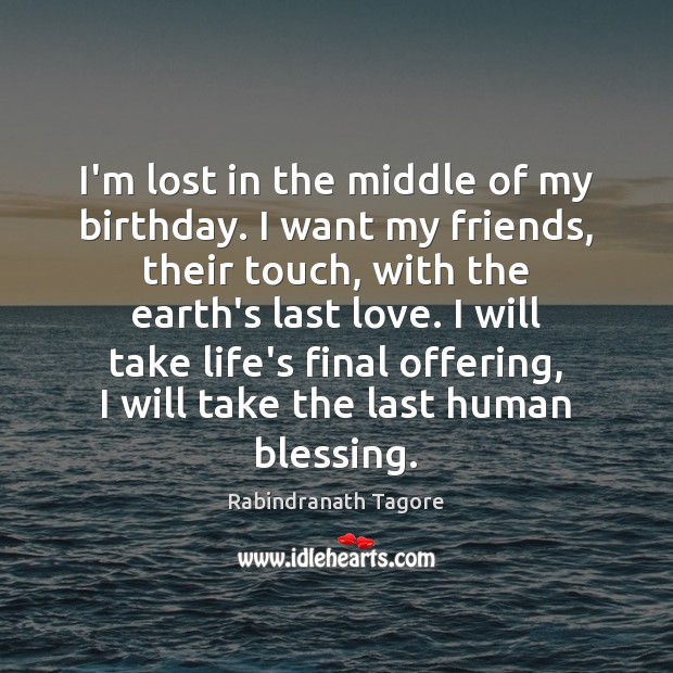 I’m lost in the middle of my birthday. I want my friends, Rabindranath Tagore Picture Quote