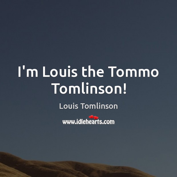 I’m Louis the Tommo Tomlinson! Louis Tomlinson Picture Quote
