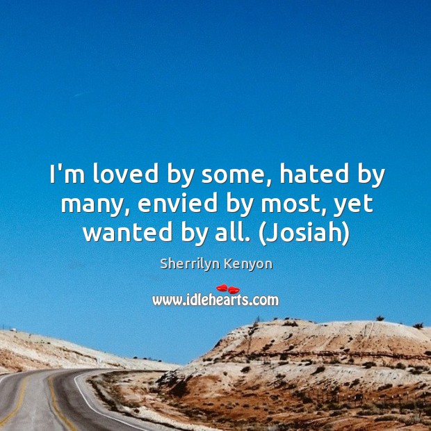 I’m loved by some, hated by many, envied by most, yet wanted by all. (Josiah) Sherrilyn Kenyon Picture Quote