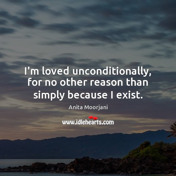 I’m loved unconditionally, for no other reason than simply because I exist. Anita Moorjani Picture Quote