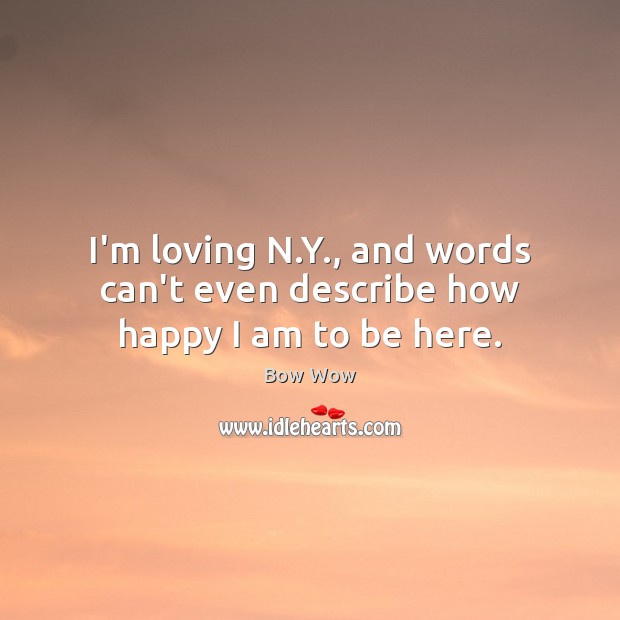 I’m loving N.Y., and words can’t even describe how happy I am to be here. Bow Wow Picture Quote