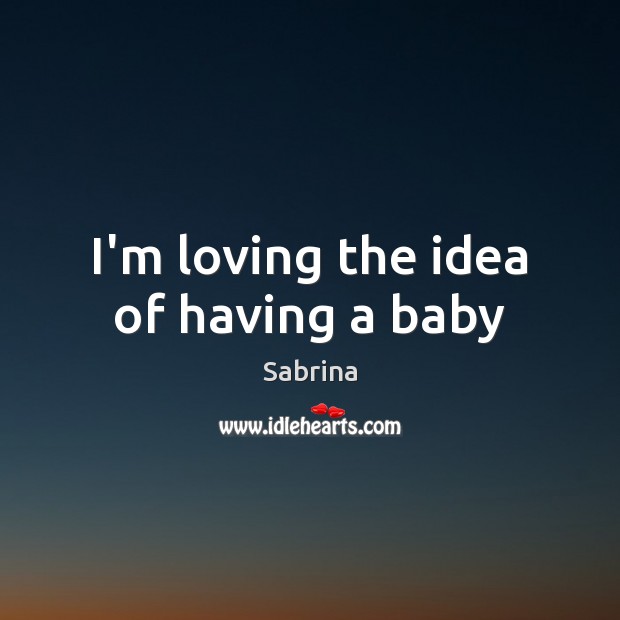 I’m loving the idea of having a baby Sabrina Picture Quote