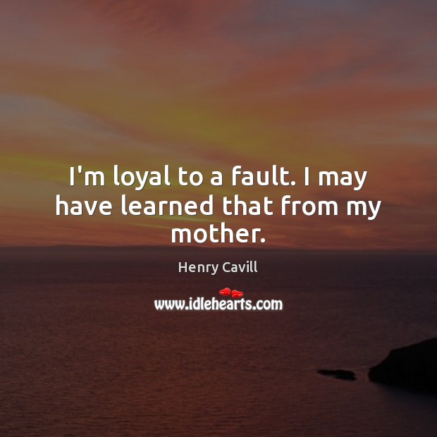 I’m loyal to a fault. I may have learned that from my mother. Henry Cavill Picture Quote
