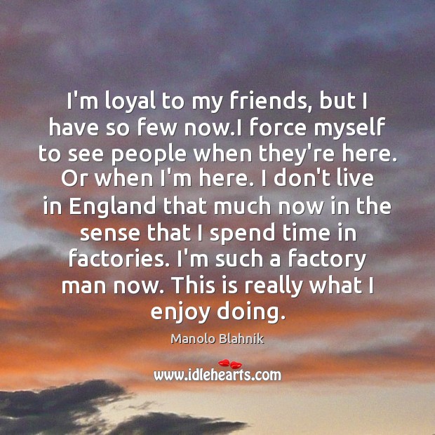I’m loyal to my friends, but I have so few now.I Manolo Blahnik Picture Quote
