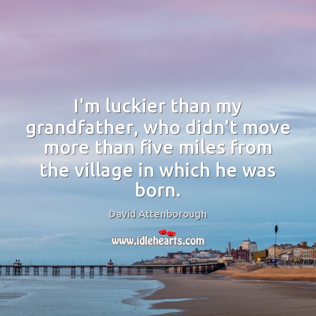 I’m luckier than my grandfather, who didn’t move more than five miles Image