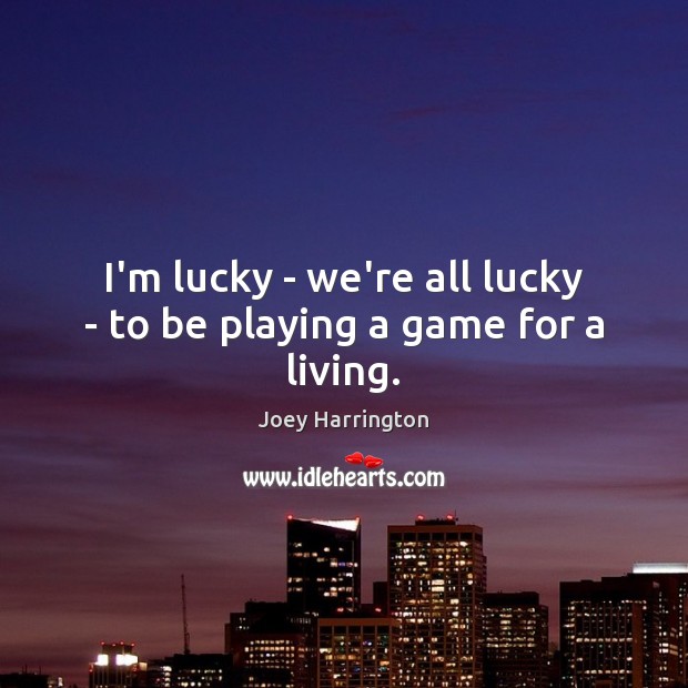I’m lucky – we’re all lucky – to be playing a game for a living. Joey Harrington Picture Quote