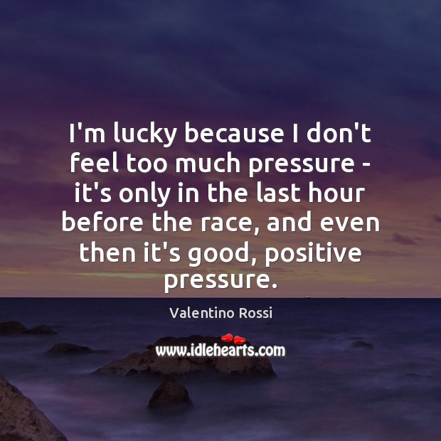 I’m lucky because I don’t feel too much pressure – it’s only Valentino Rossi Picture Quote
