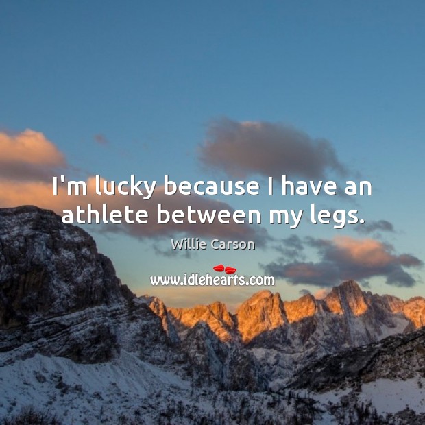 I’m lucky because I have an athlete between my legs. Willie Carson Picture Quote