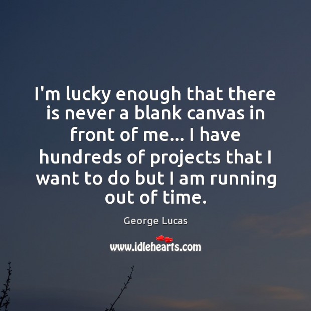 I’m lucky enough that there is never a blank canvas in front George Lucas Picture Quote