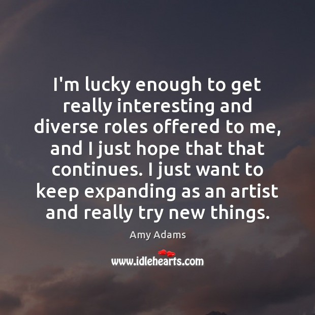 I’m lucky enough to get really interesting and diverse roles offered to Amy Adams Picture Quote