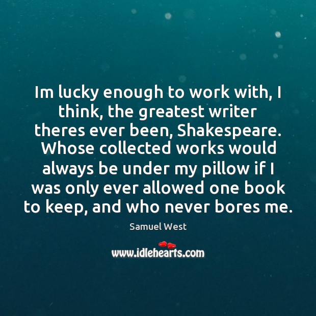 Im lucky enough to work with, I think, the greatest writer theres Samuel West Picture Quote