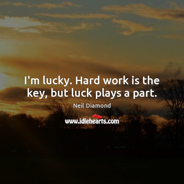 I’m lucky. Hard work is the key, but luck plays a part. Luck Quotes Image