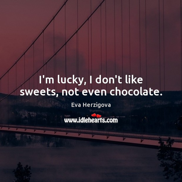 I’m lucky, I don’t like sweets, not even chocolate. Eva Herzigova Picture Quote