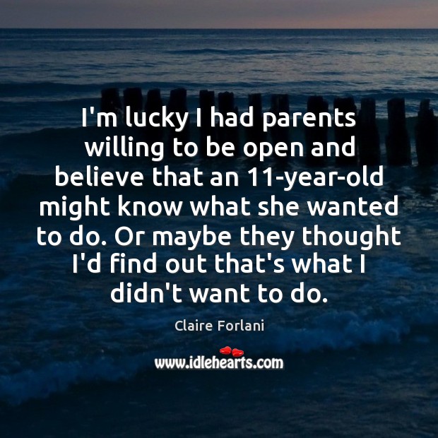 I’m lucky I had parents willing to be open and believe that Claire Forlani Picture Quote