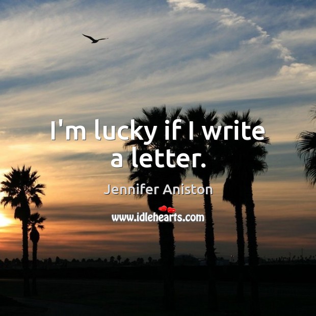 I’m lucky if I write a letter. Jennifer Aniston Picture Quote