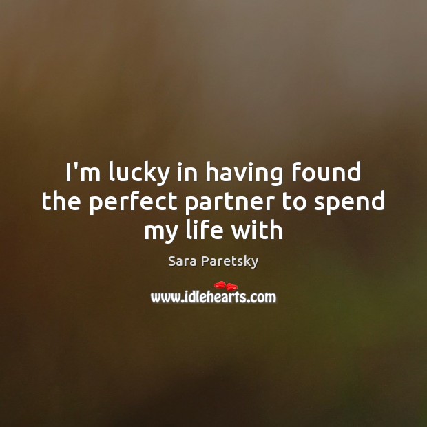 I’m lucky in having found the perfect partner to spend my life with Sara Paretsky Picture Quote