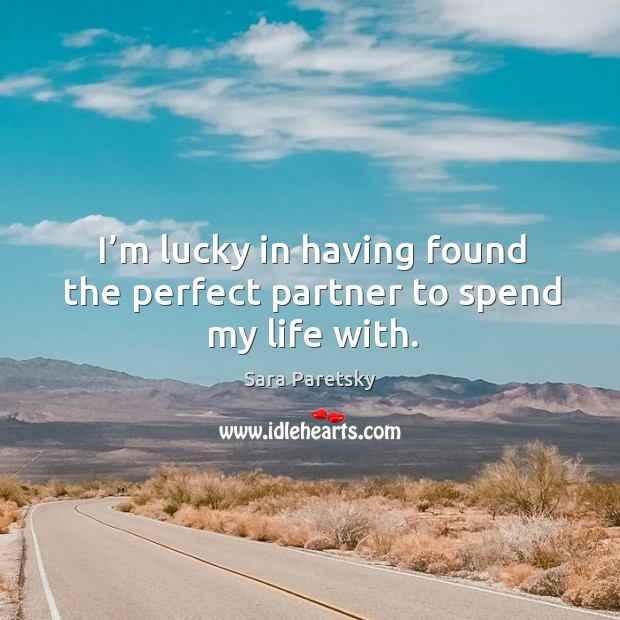 I’m lucky in having found the perfect partner to spend my life with. Sara Paretsky Picture Quote