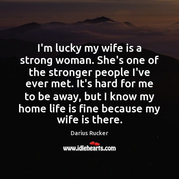 I’m lucky my wife is a strong woman. She’s one of the Darius Rucker Picture Quote