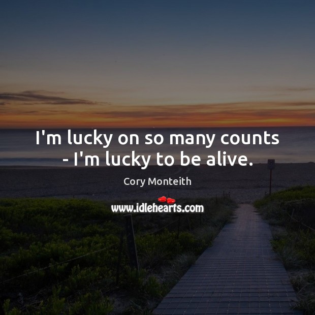 I’m lucky on so many counts – I’m lucky to be alive. Cory Monteith Picture Quote