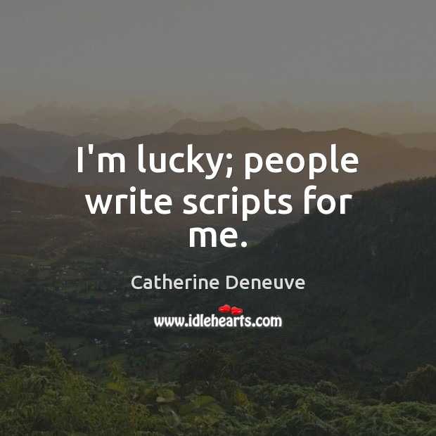 I’m lucky; people write scripts for me. Catherine Deneuve Picture Quote