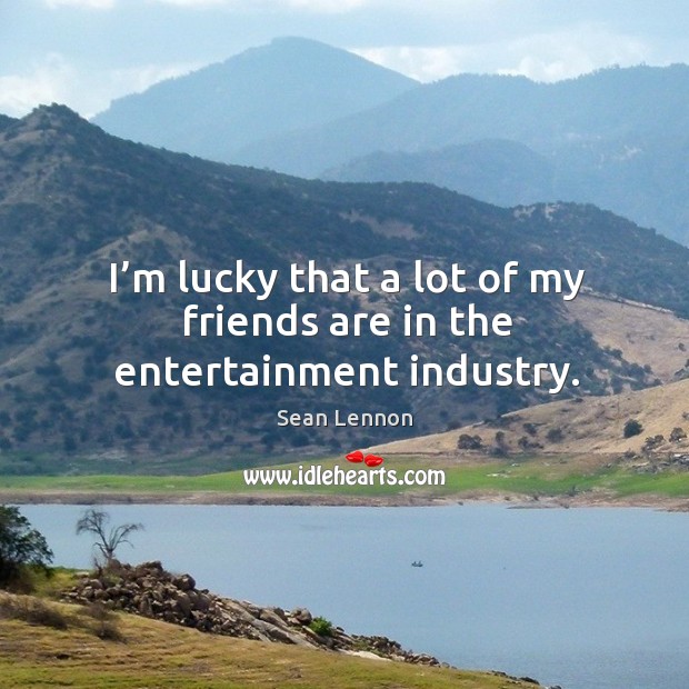 I’m lucky that a lot of my friends are in the entertainment industry. Friendship Quotes Image