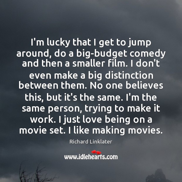 I’m lucky that I get to jump around, do a big-budget comedy Richard Linklater Picture Quote