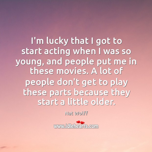 I’m lucky that I got to start acting when I was so Nat Wolff Picture Quote