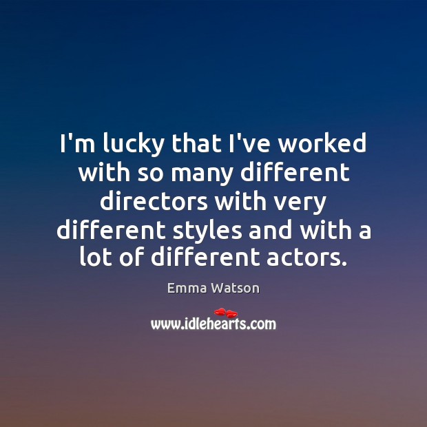I’m lucky that I’ve worked with so many different directors with very Image