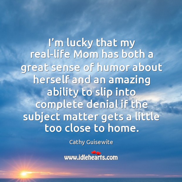 I’m lucky that my real-life mom has both a great sense of humor about herself Cathy Guisewite Picture Quote