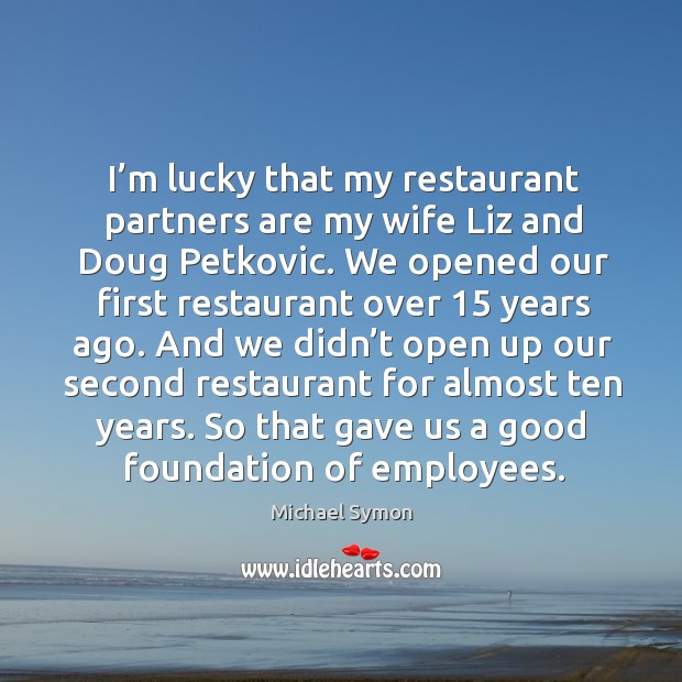 I’m lucky that my restaurant partners are my wife liz and doug petkovic. Michael Symon Picture Quote