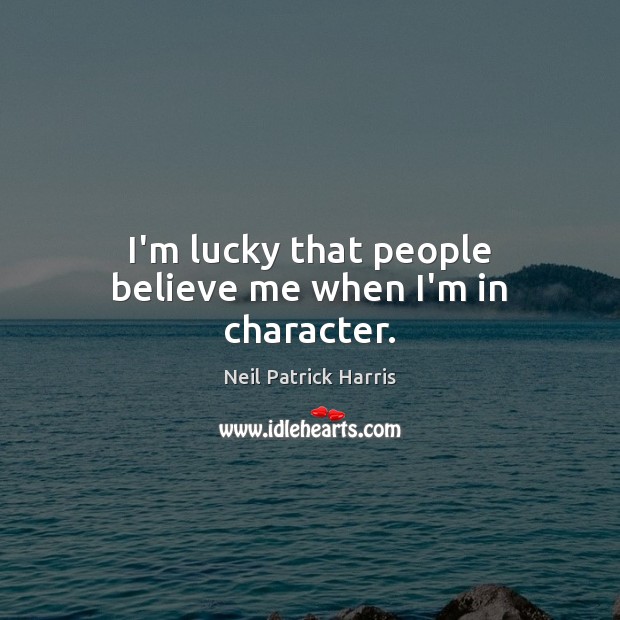 I’m lucky that people believe me when I’m in character. Neil Patrick Harris Picture Quote