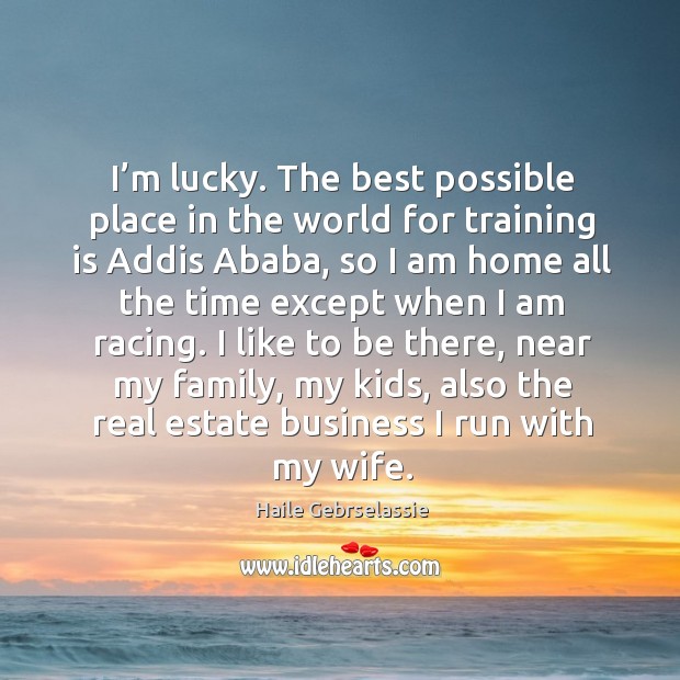 I’m lucky. The best possible place in the world for training is addis ababa Haile Gebrselassie Picture Quote