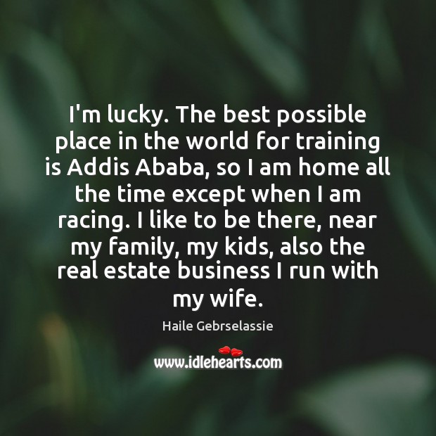 I’m lucky. The best possible place in the world for training is Haile Gebrselassie Picture Quote