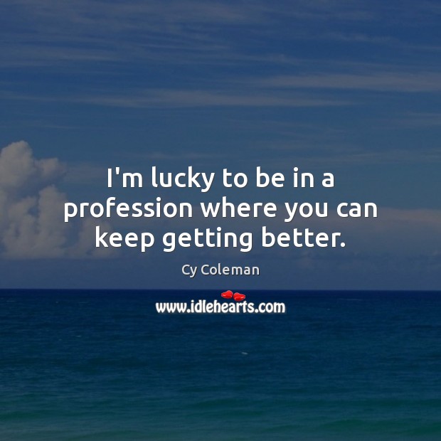 I’m lucky to be in a profession where you can keep getting better. Cy Coleman Picture Quote