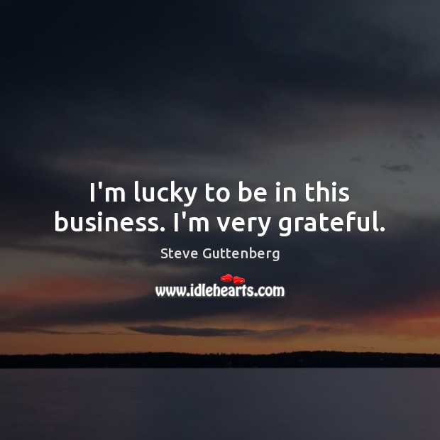 I’m lucky to be in this business. I’m very grateful. Image