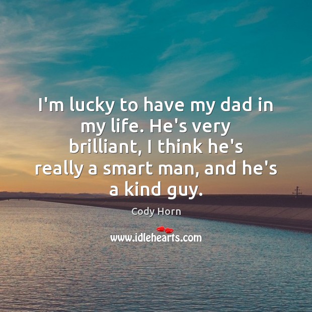 I’m lucky to have my dad in my life. He’s very brilliant, Cody Horn Picture Quote