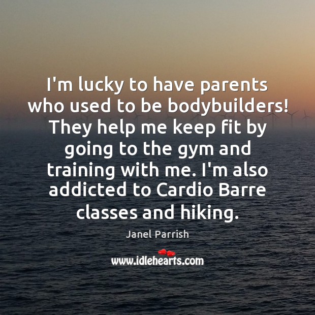I’m lucky to have parents who used to be bodybuilders! They help Janel Parrish Picture Quote