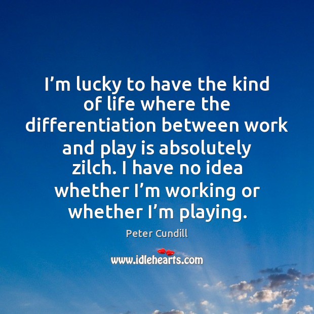 I’m lucky to have the kind of life where the differentiation Peter Cundill Picture Quote