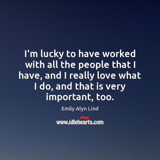 I’m lucky to have worked with all the people that I have, Emily Alyn Lind Picture Quote