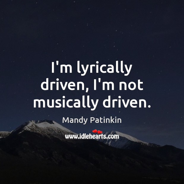 I’m lyrically driven, I’m not musically driven. Mandy Patinkin Picture Quote