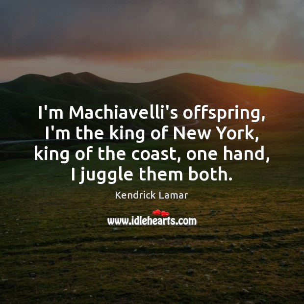 I’m Machiavelli’s offspring, I’m the king of New York, king of the Image