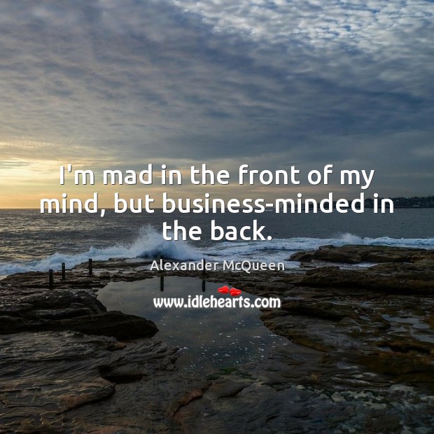 I’m mad in the front of my mind, but business-minded in the back. Alexander McQueen Picture Quote